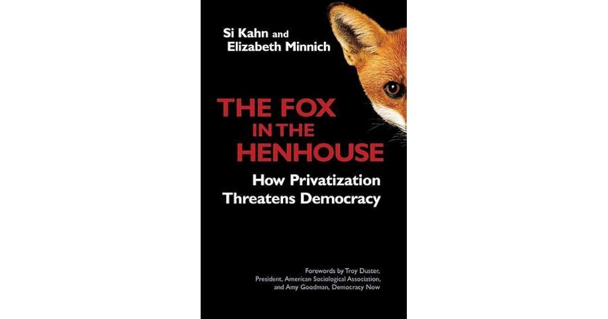 The Fox in the Henhouse How Privatization Threatens Democracy by Si Kahn
