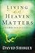 Living As If Heaven Matters by David Shibley