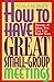 How to Have Great Small-Group Meetings: Dozens of Ideas You Can Use Right Now