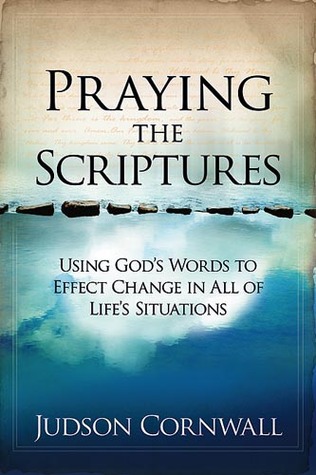 Praying The Scriptures: Using God's Words to Effect Change in All of Life's Situations