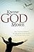 Know God More: Be Transformed by Greater Intimacy with Your Creator
