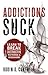 Addictions Suck: Learn to Break Destructive Patterns and Behaviors