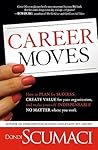Career Moves: How to Plan for Success, Create Value for Your Organization, and Make Yourself Indispensable No Matter Where You Work