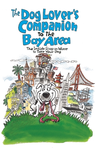 The Dog Lover's Companion to the San Francisco Bay Area: The Inside Scoop on Where to Take Your Dog in the Bay Area & Beyond