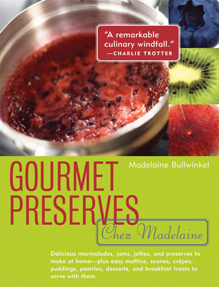 Gourmet Preserves Chez Madelaine: Delicious Marmalades, Jams, Jellies, and Preserves to Make at Home Plus Easy Muffins, Scones, Crêpes, Puddings, ... and Breakfast Treats to Serve with Them