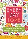Every Day Love: The Delicate Art of Caring for Each Other Every Day Love: The Delicate Art of Caring for Each Other