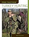 Pro Tactics™: Turkey Hunting: Use The Secrets Of The Pros To Bag More Birds