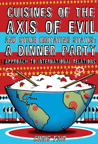 Cuisines of the Axis of Evil and Other Irritating States: A Dinner Party Approach To International Relations (Hardcover)