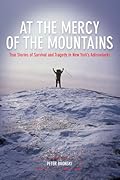 At the Mercy of the Mountains: True Stories Of Survival And Tragedy In New York's Adirondacks