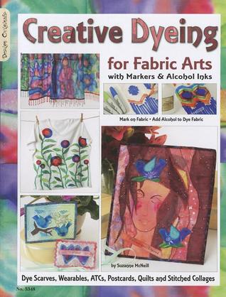 Creative Dyeing for Fabric Arts with Markers & Alcohol Inks: Dye Scarves, Wearables, ATCs, Postcards, Quilts and Stitched Collages (Design Originals)