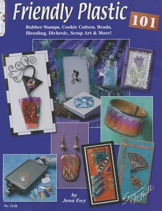 Friendly Plastic 101: Rubber Stamps, Cookie Cutters, Beads, Blending, Dichroic, Scrap Art & More!