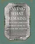 Saving What Remains: A Holocaust Survivor's Journey Home to Reclaim Her Ancestry