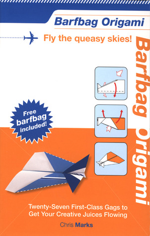 Barfbag Origami: Twenty-seven First-class Gags to Get Your Creative Juices Flowing