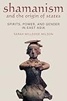 Shamanism and the Origin of States: Spirit, Power, and Gender in East Asia Shamanism and the Origin of States: Spirit, Power, and Gender in East Asia