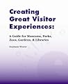 Creating Great Visitor Experiences: A Guide for Museums, Parks, Zoos, Gardens & Libaries