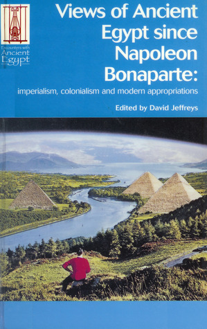 Views of Ancient Egypt Since Napoleon Bonaparte: Imperialism, Colonialism and Modern Appropriations