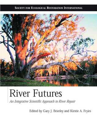 River Futures: An Integrative Scientific Approach to River Repair (The Science and Practice of Ecological Restoration Series)