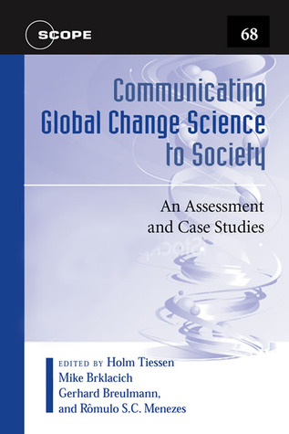Communicating Global Change Science to Society: An Assessment and Case Studies (Volume 68) (Scientific Committee on Problems of the Environment (SCOPE) Series)