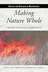 Making Nature Whole: A History of Ecological Restoration Making Nature Whole: A History of Ecological Restoration