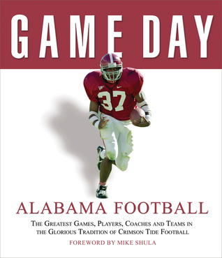 Game Day: Alabama Football: The Greatest Games, Players, Coaches and Teams in the Glorious Tradition of Crimson Tide Football
