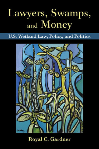 Lawyers, Swamps, and Money: U.S. Wetland Law, Policy, and Politics
