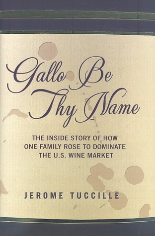 Gallo Be Thy Name: The Inside Story of How a Secretive but Well-connected Family Rose to Dominate the U.S. Wine Market
