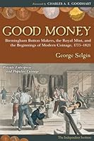 Good Money: Birmingham Button Makers, the Royal Mint, and the Beginnings of Modern Coinage, 1775–1821