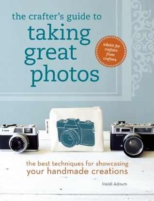 The Crafter's Guide to Taking Great Photos: The Best Techniques for Showcasing Your Handmade Creations (Hardcover)