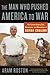The Man Who Pushed America to War: The Extraordinary Life, Adventures, and Obsessions of Ahmad Chalabi