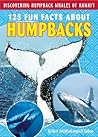 125 Fun Facts About Humpbacks (Discovering Humpback Whales of Hawai'i) 125 Fun Facts About Humpbacks (Discovering Humpback Whales of Hawai'i)
