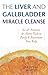 The Liver and Gallbladder Miracle Cleanse by Andreas Moritz The Liver and Gallbladder Miracle Cleanse by Andreas Moritz