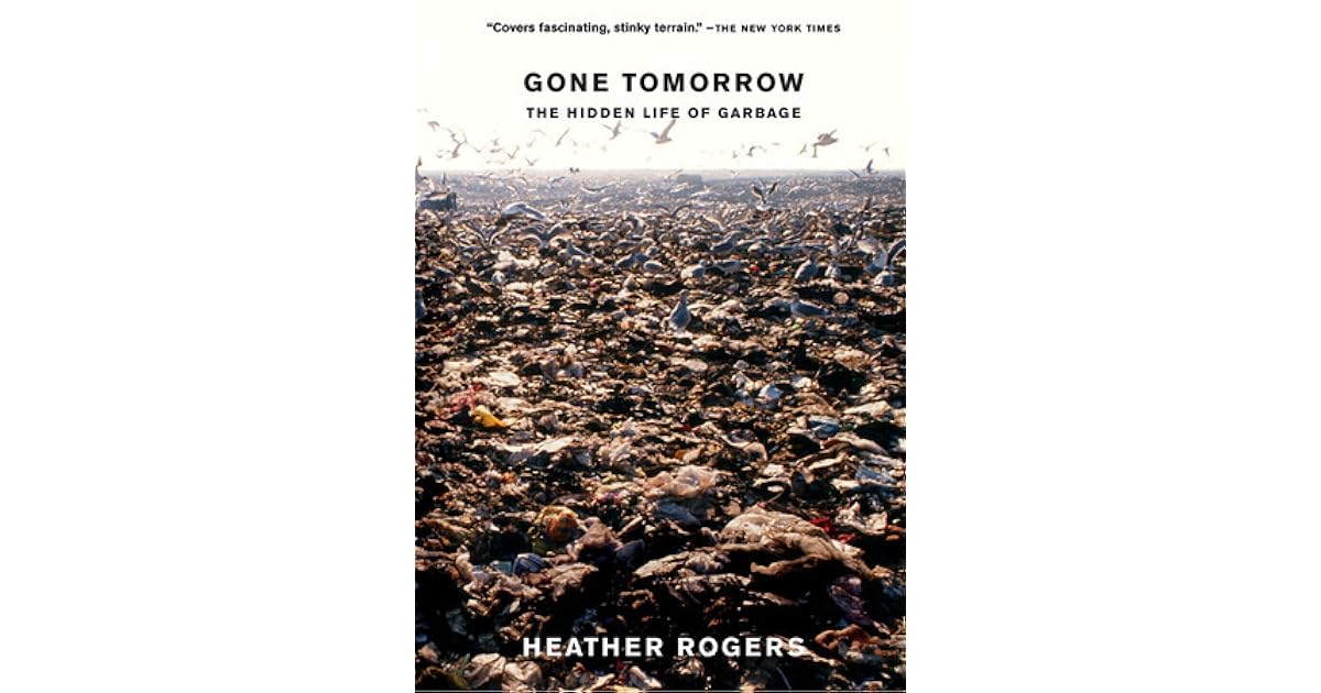 Gone Tomorrow The Hidden Life of Garbage by Heather Rogers