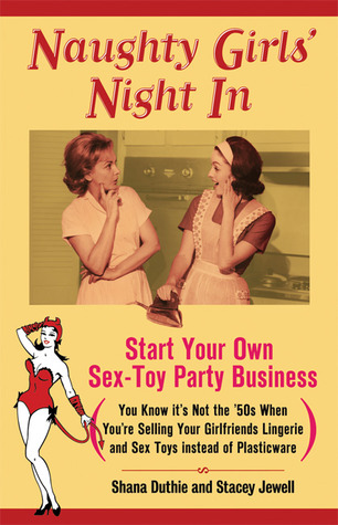 Naughty Girls' Night In: Start Your Own Sex-Toy Party Business (You Know It's Not the '50s When You're Selling Your Girlfriends Lingerie and Sex Toys Instead of Plasticware)
