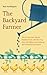 The Backyard Farmer: How to Grow Safe, Organic, Healthier Foods While Becoming More Self Sufficient and Reducing Your Environmental Footprint