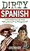 Dirty Spanish: Everyday Slang from "What's Up?" to "F*%# Off!"