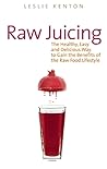 Raw Juicing: The Healthy, Easy and Delicious Way to Gain the Benefits of the Raw Food Lifestyle Raw Juicing: The Healthy, Easy and Delicious Way to Gain the Benefits of the Raw Food Lifestyle