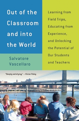 Out of the Classroom and into the World: Learning from Field Trips, Educating from Experience, and Unlocking the Potential of Our Students and Teachers (Paperback)