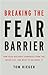Breaking the Fear Barrier: How Fear Destroys Companies From the Inside Out and What to Do About It
