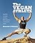 The Vegan Athlete: Maximizing Your Health and Fitness While Maintaining a Compassionate Lifestyle