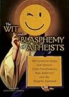 The Wit and Blasphemy of Atheists: 500 Greatest Quips and Quotes from Freethinkers, Non-Believers and the Happily Damned