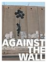 Against the Wall: The Art of Resistance in Palestine Against the Wall: The Art of Resistance in Palestine