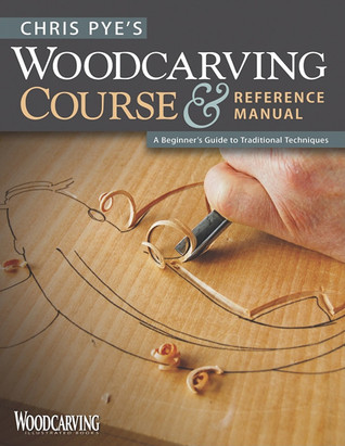 Chris Pye's Woodcarving Course & Reference Manual: A Beginner's Guide to Traditional Techniques (Fox Chapel Publishing) Relief Carving and In-the-Round Step-by-Step