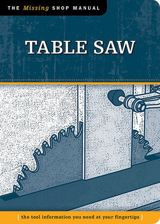 Table Saw: The Tool Information You Need at Your Fingertips (The Missing Shop Manual)