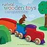 Natural Wooden Toys: 75 Easy-To-Make and Kid-Safe Designs to Inspire Imaginations & Creative Play