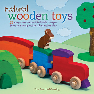 Natural Wooden Toys: 75 Easy-To-Make and Kid-Safe Designs to Inspire Imaginations & Creative Play (Paperback)