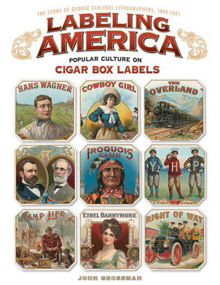 Labeling America: Popular Culture on Cigar Box Labels: The Story of George Schlegel Lithographers, 1849-1971 (Fox Chapel Publishing)