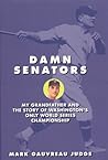 Damn Senators: My Grandfather and the Story of Washington s Only World Series Championship