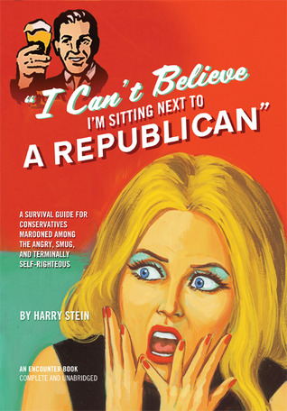 I Can't Believe I'm Sitting Next to a Republican: A Survival Guide for Conservatives Marooned Among the Angry, Smug, and Terminally Self-Righteous