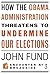 How the Obama Administration Threatens to Undermine Our Elect... by John Fund