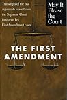 The First Amendment: Transcripts of the Oral Arguments Made Before the Supreme Court in Sixteen Key First Amendment Cases (May It Please the Court)